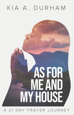 As for me and my House: A 21-day Prayer Journey by Durham, Kia A.