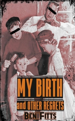 My Birth and Other Regrets by Fitts, Ben