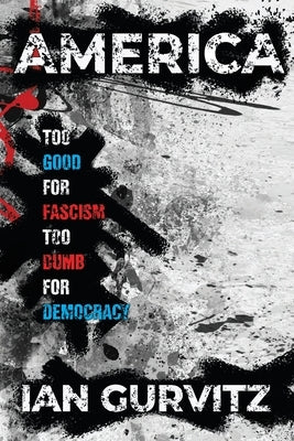America: Too Good for Fascism Too Dumb for Democracy by Gurvitz, Ian