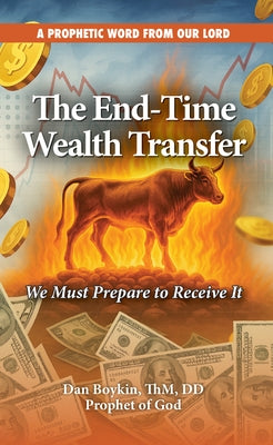 The End-Time Wealth Transfer is Coming: We Must Prepare to Receive It by Boykin, Dan