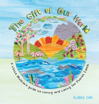 The Gift of Our World: A little Muslim's guide to loving and caring for Planet Earth by Din, Suma