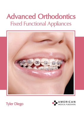 Advanced Orthodontics: Fixed Functional Appliances by Diego, Tyler