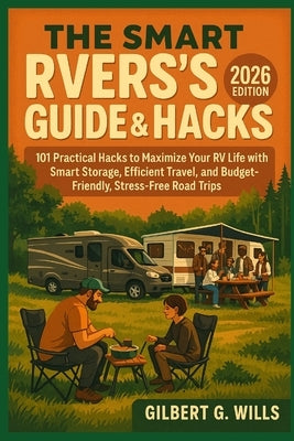 THE SMART RVers's GUIDE & HACK: 2026 EDITION: 101 Practical Hacks to Maximize Your RV Life with Smart Storage, Efficient Travel, and Budget-Friendly, by G. Wills, Gilbert