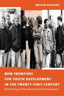 New Frontiers for Youth Development in the Twenty-First Century: Revitalizing and Broadening Youth Development by Delgado, Melvin