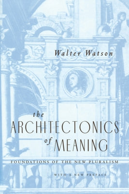 The Architectonics of Meaning: Foundations of the New Pluralism by Watson, Walter