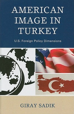 American Image in Turkey: U.S. Foreign Policy Dimensions by Sadik, Giray