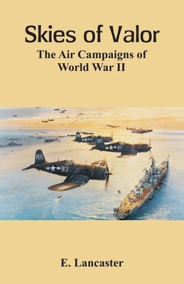 Skies of Valor The Air: Campaigns of World War II by Lancaster, E.
