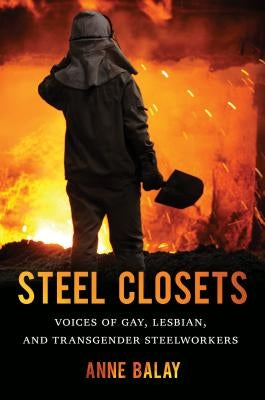 Steel Closets: Voices of Gay, Lesbian, and Transgender Steelworkers by Balay, Anne