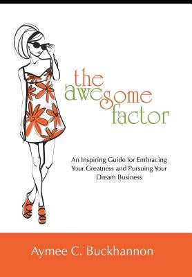 The Awesome Factor: An Inspiring Guide for Embracing Your Greatness and Pursuing Your Dream Business by Buckhannon, Aymee C.