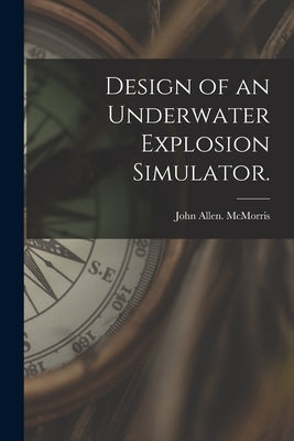 Design of an Underwater Explosion Simulator. by McMorris, John Allen