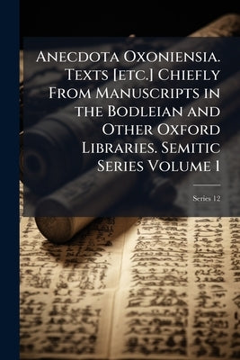 Anecdota Oxoniensia. Texts [etc.] Chiefly From Manuscripts in the Bodleian and Other Oxford Libraries. Semitic Series Volume 1; Series 12 by Anonymous