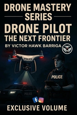 Drone Pilot the Next Frontier: Drone Policing: Training, Tactics, & Real-World Deployment by Barriga, Victor Hawk