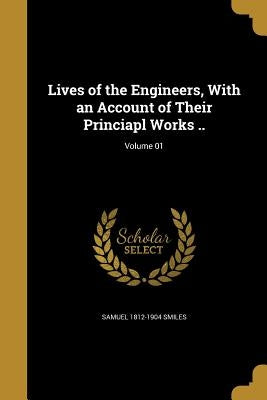 Lives of the Engineers, With an Account of Their Princiapl Works ..; Volume 01 by Smiles, Samuel 1812-1904