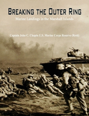 Breaking the Outer Ring: Marine Landings in the Marshall Islands by John C. Chapin U. S. Marine Corps Reserv