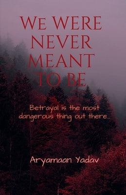 We Were Never Meant to Be: Betrayal is the most dangerous thing out there... by Aryamaan Yadav