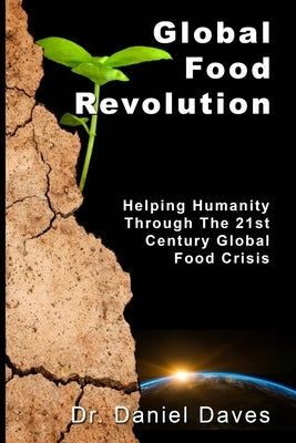 Global Food Revolution: "Helping Humanity Through The 21st Century Global Food Crisis" by Daves, Daniel