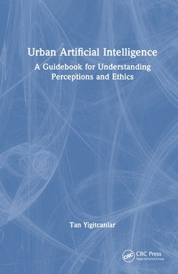 Urban Artificial Intelligence: A Guidebook for Understanding Perceptions and Ethics by Yigitcanlar, Tan
