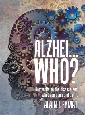 Alzhei... who?: Demystifying The Disease And What You Can Do About It by Fymat, Alain L.