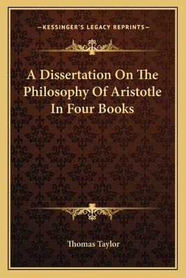 A Dissertation on the Philosophy of Aristotle in Four Books by Taylor, Thomas