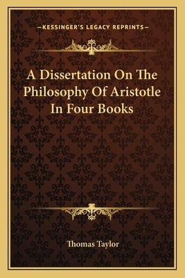 A Dissertation on the Philosophy of Aristotle in Four Books by Taylor, Thomas