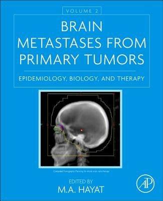Brain Metastases from Primary Tumors, Volume 2: Epidemiology, Biology, and Therapy by Hayat, M. A.