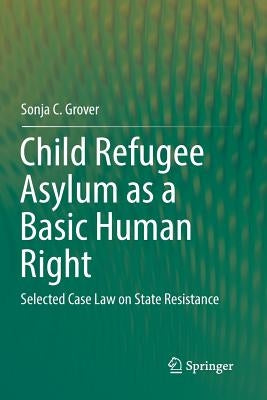 Child Refugee Asylum as a Basic Human Right: Selected Case Law on State Resistance by Grover, Sonja C.