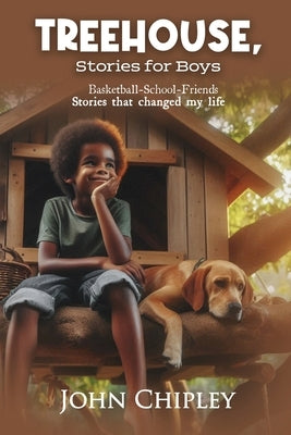 Treehouse, Stories for Boys: Basketball-School-Friends Stories that changed my life by John Chipley