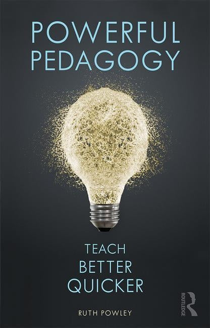 Powerful Pedagogy: Teach Better Quicker by Powley, Ruth