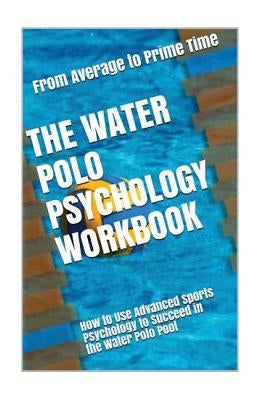 The Water Polo Psychology Workbook: How to Use Advanced Sports Psychology to Succeed in the Water Polo Pool by Uribe Masep, Danny