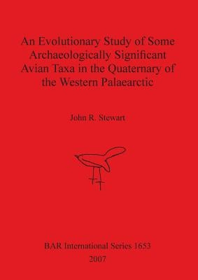 An Evolutionary Study of Some Archaeologically Significant Avian Taxa in the Quaternary of the Western Palaearctic by Stewart, John R.