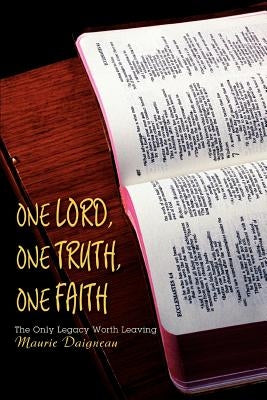 One Lord, One Truth, One Faith: The Only Legacy Worth Leaving by Daigneau, Maurie