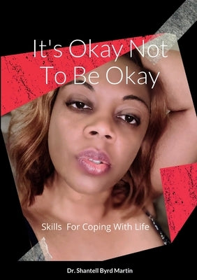 It's Okay Not To Be Okay: Skills For Coping With Life by Byrd Martin, Shantell