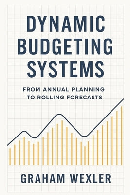 Dynamic Budgeting Systems: From Annual Planning to Rolling Forecasts: Transforming Financial Planning with Agile Forecasting, Real-Time Analytics, and by Schwartz, Alice