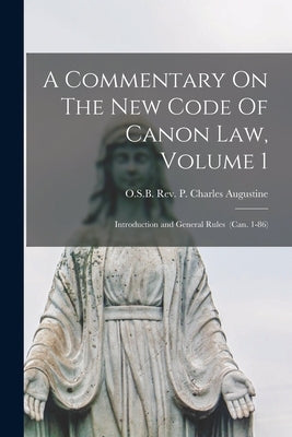 A Commentary On The New Code Of Canon Law, Volume 1: Introduction and General Rules (can. 1-86) by Charles Augustine, P. O. S. B.
