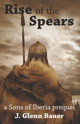 Rise of the Spears: A Sons of Iberia Prequel by Bauer, J. Glenn