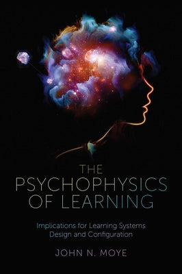 The Psychophysics of Learning: Implications for Learning Systems Design and Configuration by Moye, John N.