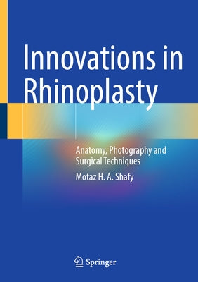 Innovations in Rhinoplasty: Anatomy, Photography and Surgical Techniques by Shafy, Motaz H. a.