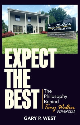 Expect the Best: The Philosophy Behind Tony Walker Financial by West, Gary P.
