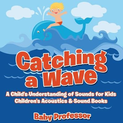 Catching a Wave - A Child's Understanding of Sounds for Kids - Children's Acoustics & Sound Books by Baby Professor