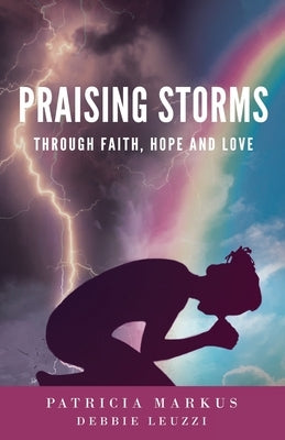 Praising Storms: Through Faith, Hope and Love by Markus, Patricia