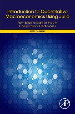 Introduction to Quantitative Macroeconomics Using Julia: From Basic to State-Of-The-Art Computational Techniques by Caraiani, Petre