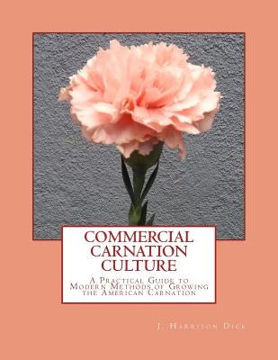 Commercial Carnation Culture: A Practical Guide to Modern Methods of Growing the American Carnation by Chambers, Roger