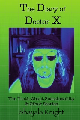 The Diary of Doctor X: The Truth About Sustainability & Other Stories by Knight, Shayala