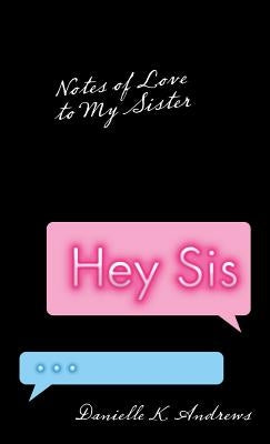 Hey Sis: Notes of Love to My Sister by Andrews, Danielle K.