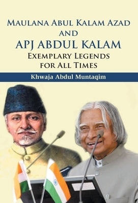 Maulana Abul Kalam Azad and APJ Abdul Kalam: Exemplary Legends for All Times by Abdul, Khwaja Muntaqim