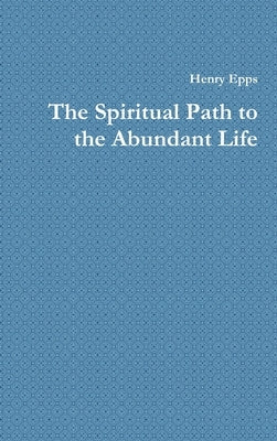 The Spiritual Path to the Abundant Life by Epps, Henry
