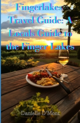 Finger Lakes Travel Guide: A Locals Guide to the Finger lakes by D'Mont, Danielle