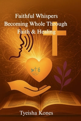 Faithful Whispers: Becoming Whole Through Faith by Kones, Tyeisha
