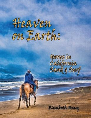 Heaven on Earth: Horses in California Sand and Surf by Haug, Elisabeth A.