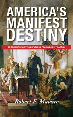America's Manifest Destiny: An Ancient Inscription Reveals a Clarion Call to Action by Mawire, Robert E.